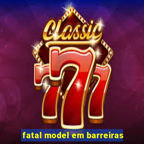 fatal model em barreiras